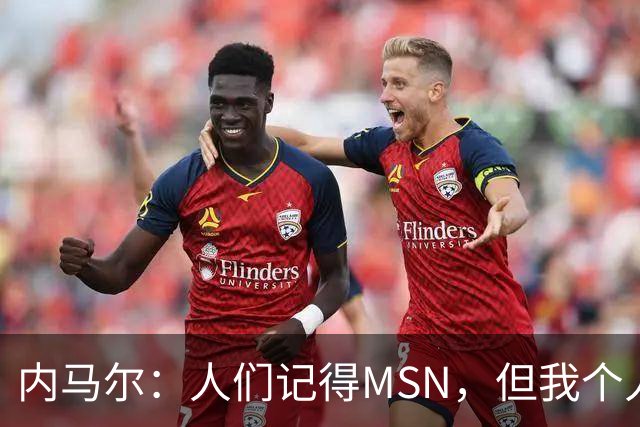 内马尔：人们记得MSN，但我个人巅峰在巴黎