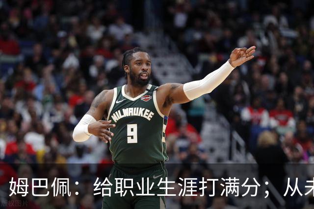 姆巴佩：给职业生涯打满分；从未对足球感到厌倦
