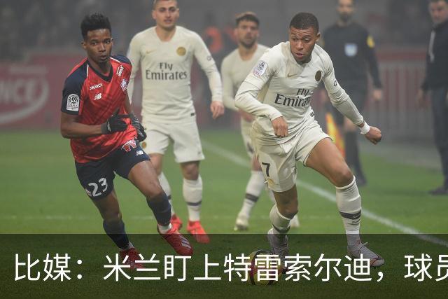 比媒:米兰盯上特雷索尔迪,球员目前估价超5000万欧