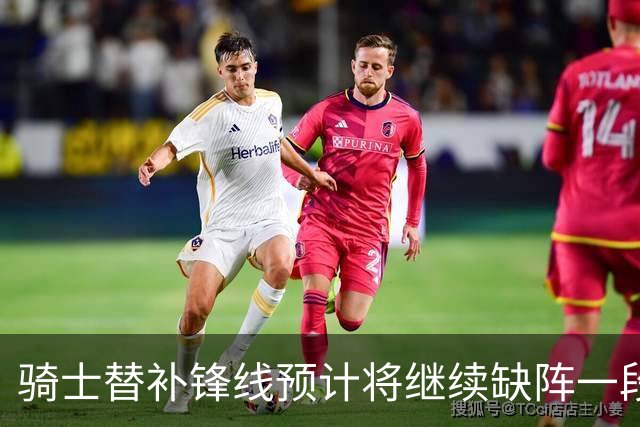 骑士替补锋线预计将继续缺阵一段时间，这对他的生涯会造成影响？